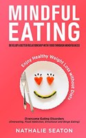 Mindful Eating: Develop a Better Relationship with Food through Mindfulness, Overcome Eating Disorders (Overeating, Food Addiction, Emotional and Binge Eating), Enj