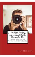 Get Nikon D5500 Freelance Photography Jobs Now! Amazing Freelance Photographer Jobs: Starting a Photography Business with a Commercial Photographer Nikon Camera!