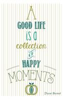 A Good Life Is A Collection Of Happy Moments