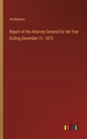 Report of the Attorney General for the Year Ending December 31, 1875