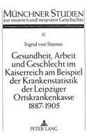 Gesundheit, Arbeit und Geschlecht im Kaiserreich am Beispiel der Krankenstatistik der Leipziger Ortskrankenkasse 1887-1905