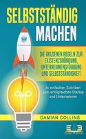 SELBSTSTANDIG MACHEN: Die goldenen Regeln zur Existenzgrundung, Unternehmensfuhrung und Selbststandigkeit - In einfachen Schritten zum erfolgreichen Startup und Unternehmer