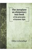 The Aeroplane an Elementary Text-Book of the Principles of Dynamic Light