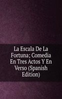 La Escala De La Fortuna; Comedia En Tres Actos Y En Verso (Spanish Edition)