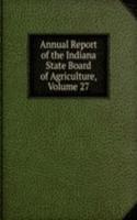 Annual Report of the Indiana State Board of Agriculture, Volume 27