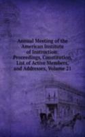 Annual Meeting of the American Institute of Instruction: Proceedings, Constitution, List of Active Members, and Addresses, Volume 21