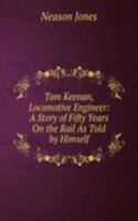 Tom Keenan, Locomotive Engineer: A Story of Fifty Years On the Rail As Told by Himself