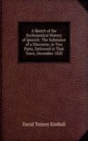 Sketch of the Ecclesiastical History of Ipswich: The Substance of a Discourse, in Two Parts, Delivered in That Town, December 1820