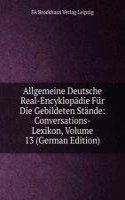 Allgemeine Deutsche Real-Encyklopadie Fur Die Gebildeten Stande: Conversations-Lexikon, Volume 13 (German Edition)
