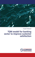 TQM model for banking sector to improve customer satisfaction