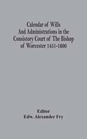 Calendar Of Wills And Administrations In The Consistory Court Of The Bishop Of Worcester 1451-1600