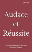 Audace et Réussite: Comment passer à l'action pour réaliser vos Rêves