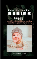 How to Make Babies Happy: An effective guide to putting a smile on your baby's face