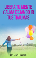 Libera Tu Mente y Alma Dejando Ir tusTraumas