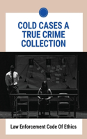 Cold Cases A True Crime Collection: Law Enforcement Code Of Ethics: True Crime Stories With A Twist