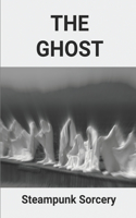 The Ghost: Steampunk Sorcery: Science Fiction Steampunk Cyberpunk