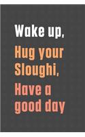 Wake up, Hug your Sloughi, Have a good day: For Sloughi Dog Fans