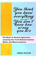You Think You Know Everything, You Don't Know How Wrong You Are: The Book of General Ignorance, exposing the Truth Behind Common Myths and Misconceptions