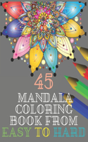 45 mandala coloring book from easy to hard: Coloring Book with Fun, Meditation And Happiness Easy, or hard and Relaxing Coloring Pages,