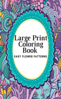 Large Print Coloring Book Easy Flower Patterns: An Adult Coloring Book with Bouquets, Wreaths, Swirls, Patterns, Decorations, Inspirational Designs, and Much More!