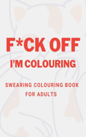 F*ck Off I'm Colouring Swearing Colouring Book For Adults: Swear Word Coloring Book For Adult to Anxiety Stress Relief Christmas Birthday Relaxation Gifts For Women