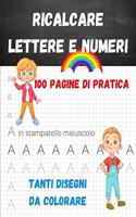 Ricalcare Lettere e Numeri: 100 pagine di pratica, tanti disegni da colorare