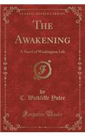 The Awakening: A Novel of Washington Life (Classic Reprint)