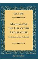 Manual for the Use of the Legislature: Of the State of New York, 1868 (Classic Reprint)