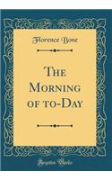 The Morning of To-Day (Classic Reprint)