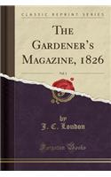 The Gardener's Magazine, 1826, Vol. 1 (Classic Reprint)