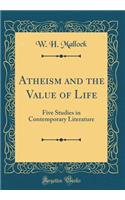 Atheism and the Value of Life: Five Studies in Contemporary Literature (Classic Reprint)