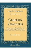 Geoffrey Chaucer's: The Prologue to the Book of the Tales of Canterbury, the Knight's Tale, the Nun's Priest's Tale, Edited, with Notes and Glossary (Classic Reprint): The Prologue to the Book of the Tales of Canterbury, the Knight's Tale, the Nun's Priest's Tale, Edited, with Notes and Glossary (Classic Reprint)