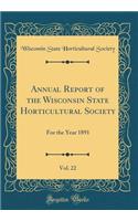 Annual Report of the Wisconsin State Horticultural Society, Vol. 22: For the Year 1891 (Classic Reprint)