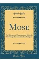 Mose: Ein Beitrag zur Untersuchung Über die Ursprünge der Israelitischen Religion (Classic Reprint)