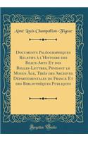 Documents PalÃ©ographiques Relatifs Ã? l'Histoire Des Beaux-Arts Et Des Belles-Lettres, Pendant Le Moyen Ã?ge, TirÃ©s Des Archives DÃ©partementales de France Et Des BibliothÃ¨ques Publiques (Classic Reprint)