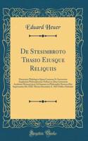 De Stesimbroto Thasio Eiusque Reliquiis: Dissertatio Philologica Quam Consensu Et Auctoritate Amplissimi Philosophorum Ordinis in Alma Litterarum Academia Monasteriensi Ad Summos in Philosophia Honores Rite Impetrandos Die XXII. Mensis Decembris A.