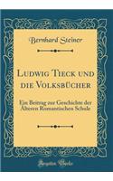 Ludwig Tieck und die Volksbücher: Ein Beitrag zur Geschichte der Älteren Romantischen Schule (Classic Reprint)