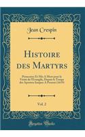 Histoire des Martyrs, Vol. 2: Persecutez Et Mis A Mort pour la Vérité de l'Evangile, Depuis le Temps des Apostres Iusques A Present (1619) (Classic Reprint)
