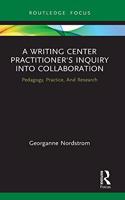 A Writing Center Practitioner's Inquiry into Collaboration: Pedagogy, Practice, And Research(Routledge Research in Writing Studies)