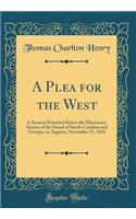 A Plea for the West: A Sermon Preached Before the Missionary Society of the Synod of South-Carolina and Georgia, in Augusta, November 21, 1824 (Classic Reprint)