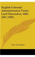 English Colonial Administration Under Lord Clarendon, 1660-1667 (1905)
