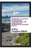 Telephony, a Manual of the Design, Construction, and Operation of Telephone Exchanges