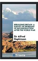 Rebuilding Britain. a Survey of Problems of Reconstruction After the World War