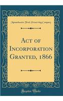 Act of Incorporation Granted, 1866 (Classic Reprint)