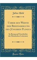 Ueber den Werth der Briefsammlung des Jüngeren Plinius: In Bezug auf Geschichte der Römischen Litteratur (Classic Reprint)
