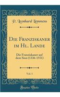 Die Franziskaner im Hl. Lande, Vol. 1: Die Franziskaner auf dem Sion (1336-1551) (Classic Reprint)