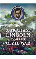 How Abraham Lincoln Fought the Civil War