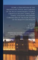 Stowe, a Description of the Magnificent House and Gardens of the Right Honourable George Grenville Nugent Temple, Earl Temple, Viscount and Baron Cobham, One of the Four Tellers of His Majesty's Exchequer