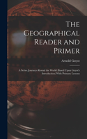 Geographical Reader and Primer: A Series Journeys Round the World (Based Upon Guyot's Introduction) With Primary Lessons