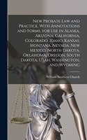 New Probate Law and Practice, With Annotations and Forms, for Use in Alaska, Arizona, California, Colorado, Idaho, Kansas, Montana, Nevada, New Mexico, North Dakota, Oklahoma, Oregon, South Dakota, Utah, Washington, and Wyoming